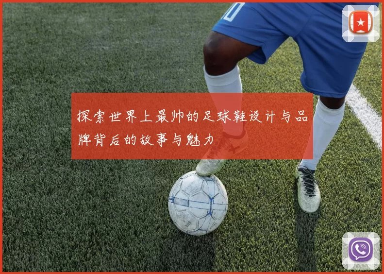 探索世界上最帅的足球鞋设计与品牌背后的故事与魅力
