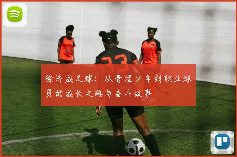 徐济成足球：从青涩少年到职业球员的成长之路与奋斗故事