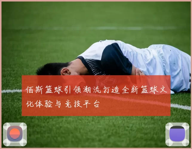 佰斯篮球引领潮流打造全新篮球文化体验与竞技平台