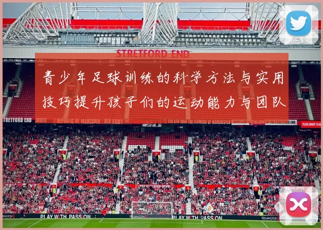 青少年足球训练的科学方法与实用技巧提升孩子们的运动能力与团队合作精神