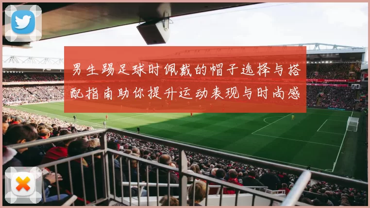 男生踢足球时佩戴的帽子选择与搭配指南助你提升运动表现与时尚感