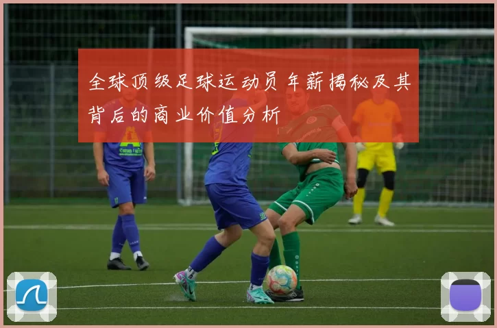 全球顶级足球运动员年薪揭秘及其背后的商业价值分析