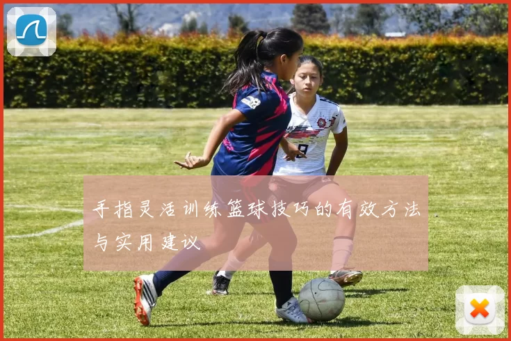 手指灵活训练篮球技巧的有效方法与实用建议